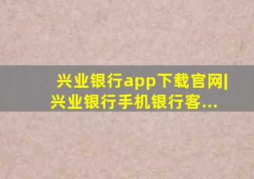 兴业银行app下载官网|兴业银行手机银行客...